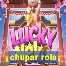 chupar rola